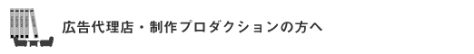 広告代理店・制作プロダクションの方へ