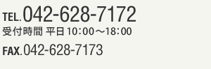 TEL. 042-628-7172 受付時間 平日10：00〜18：00 FAX.042-628-7173