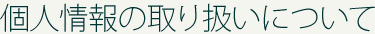 個人情報の取り扱いについて